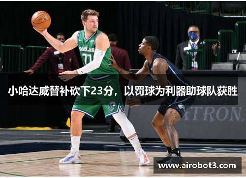 小哈达威替补砍下23分，以罚球为利器助球队获胜