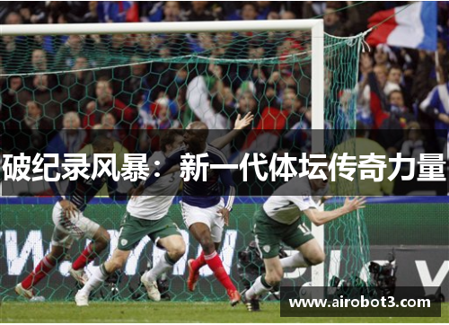 破纪录风暴：新一代体坛传奇力量