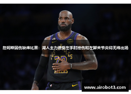 詹姆斯因伤缺席比赛：湖人主力遭受左手肘挫伤和左脚关节炎将无缘出场